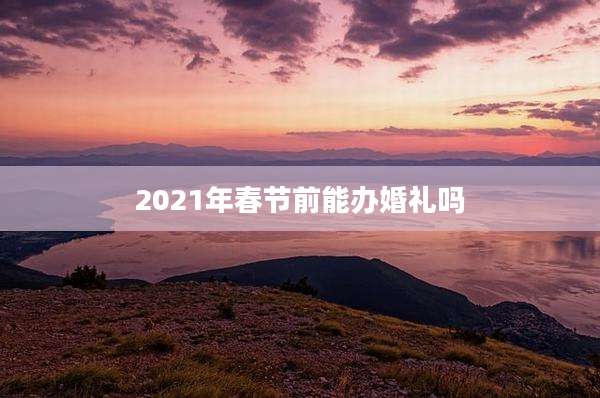 2021年春节前能办婚礼吗