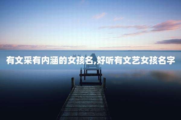 有文采有内涵的女孩名,好听有文艺女孩名字