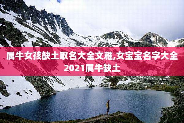 属牛女孩缺土取名大全文雅,女宝宝名字大全2021属牛缺土