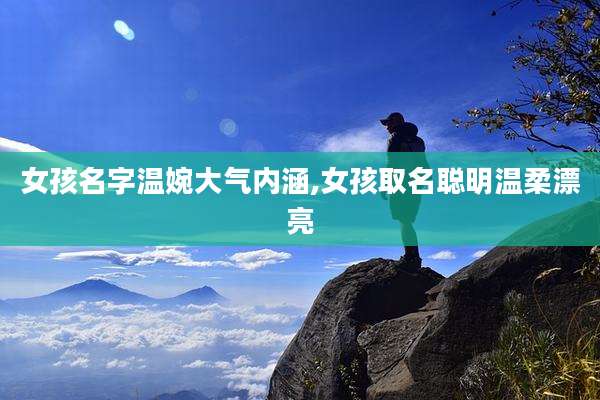 女孩名字温婉大气内涵,女孩取名聪明温柔漂亮