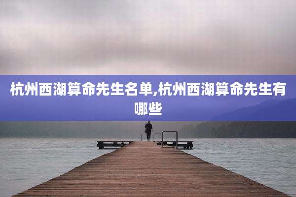 杭州西湖算命先生名单,杭州西湖算命先生有哪些