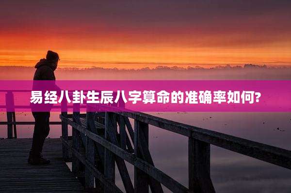 易经八卦生辰八字算命的准确率如何?