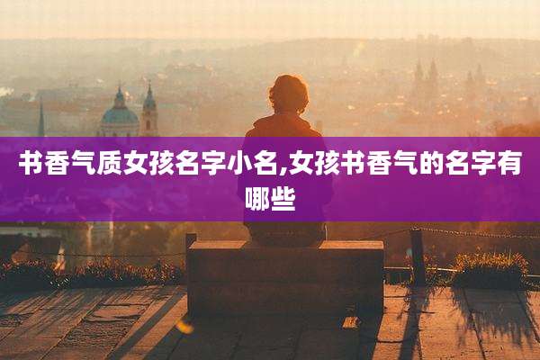 书香气质女孩名字小名,女孩书香气的名字有哪些