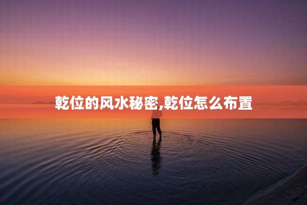 乾位的风水秘密,乾位怎么布置