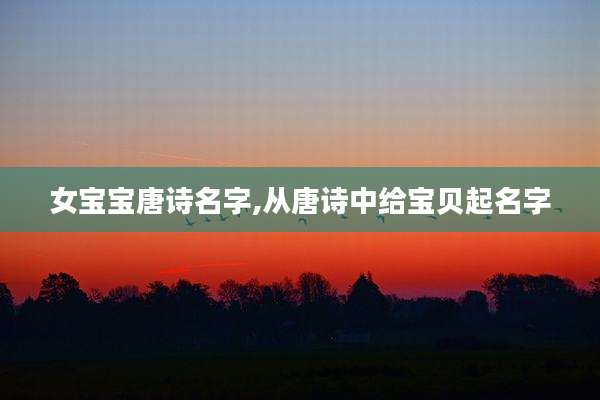 女宝宝唐诗名字,从唐诗中给宝贝起名字