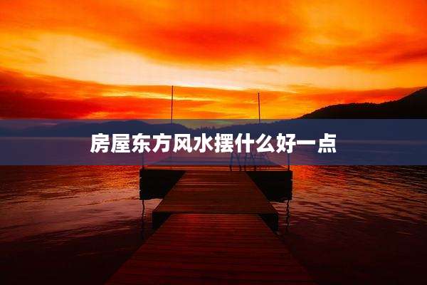 房屋东方风水摆什么好一点