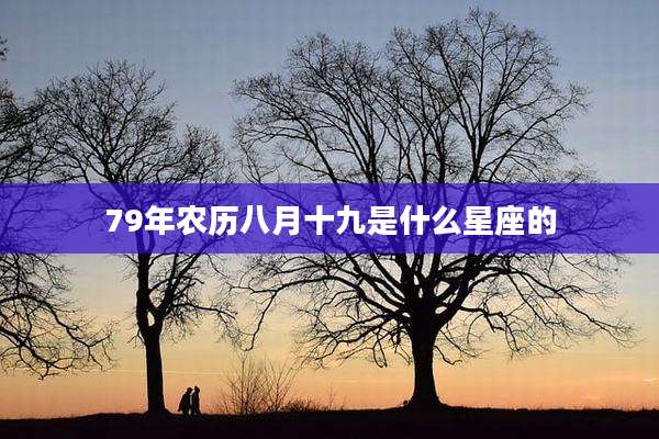 79年农历八月十九是什么星座的