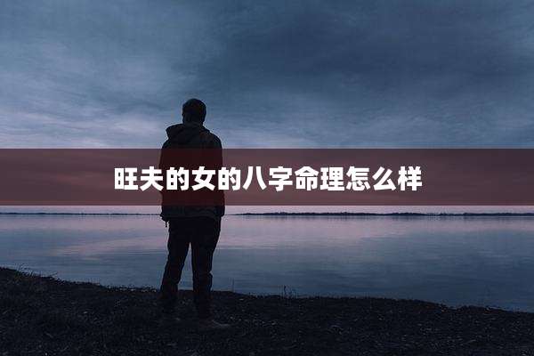 旺夫的女的八字命理怎么样