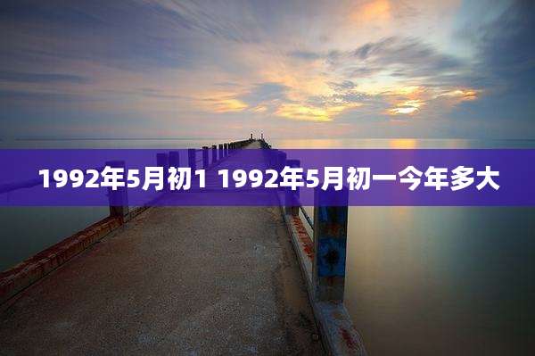 1992年5月初1 1992年5月初一今年多大