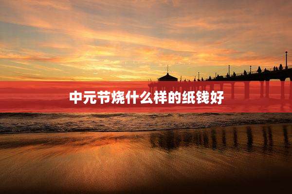 中元节烧什么样的纸钱好