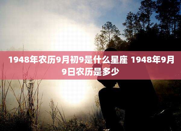 1948年农历9月初9是什么星座 1948年9月9日农历是多少