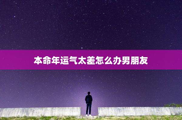 本命年运气太差怎么办男朋友