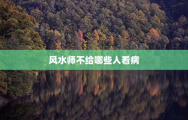 风水师不给哪些人看病