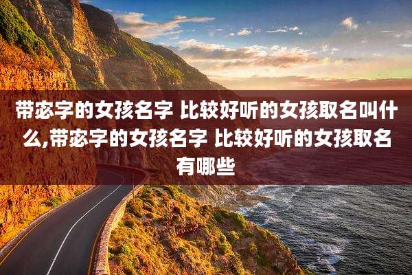 带宓字的女孩名字 比较好听的女孩取名叫什么,带宓字的女孩名字 比较好听的女孩取名有哪些