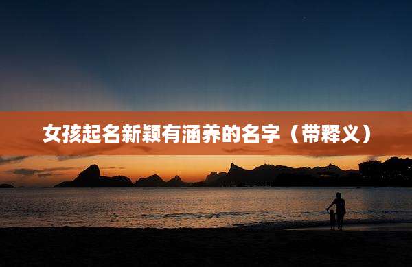 女孩起名新颖有涵养的名字(带释义)