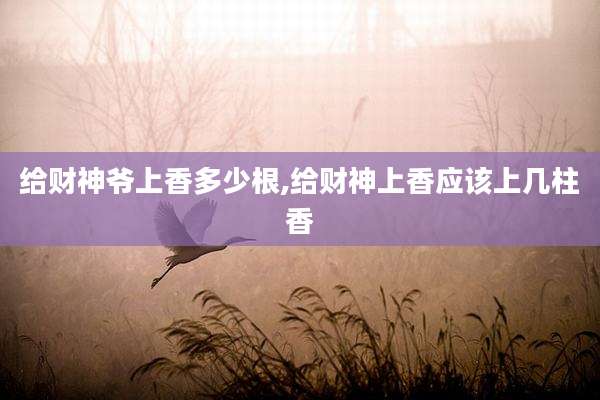 给财神爷上香多少根,给财神上香应该上几柱香