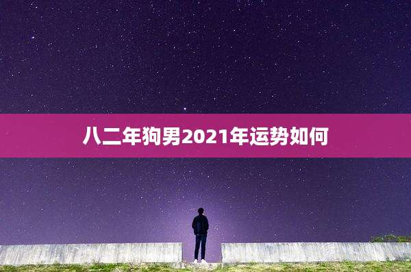 八二年狗男2021年运势如何