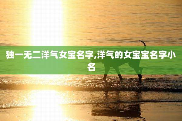 独一无二洋气女宝名字,洋气的女宝宝名字小名