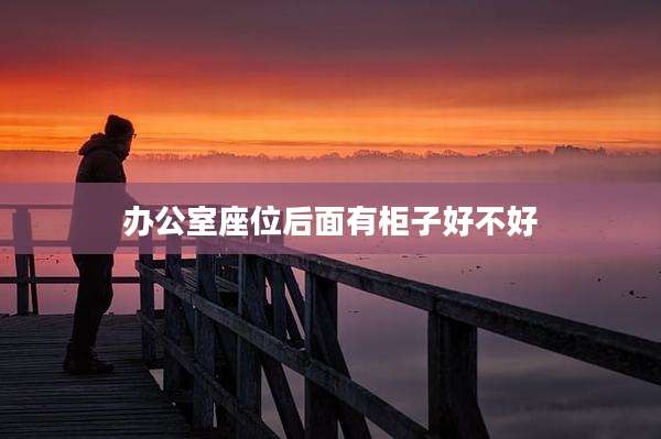 办公室座位后面有柜子好不好