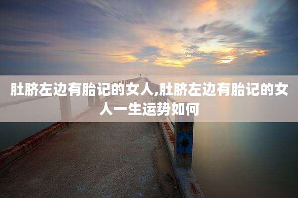 肚脐左边有胎记的女人,肚脐左边有胎记的女人一生运势如何
