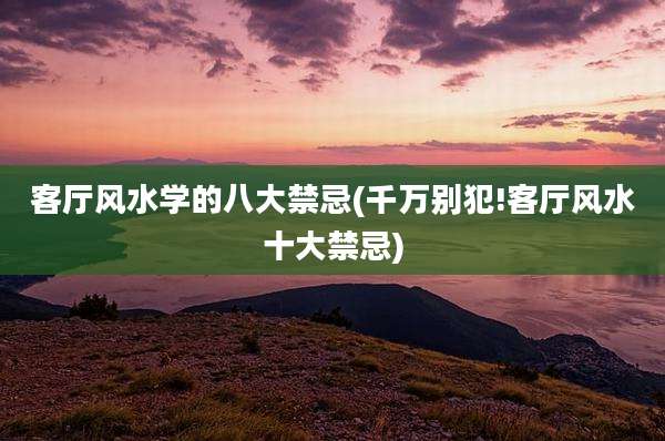客厅风水学的八大禁忌(千万别犯!客厅风水十大禁忌)