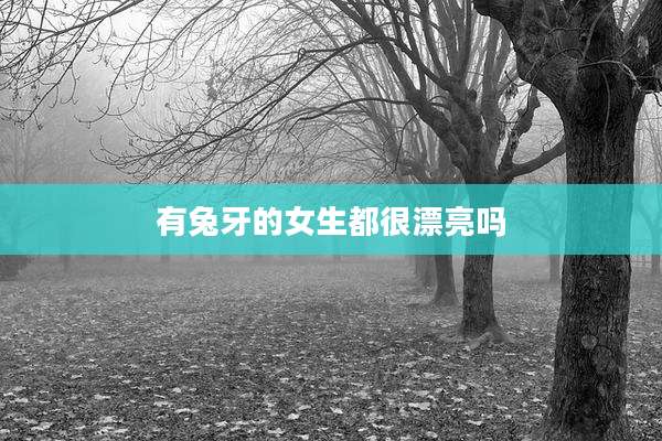 有兔牙的女生都很漂亮吗