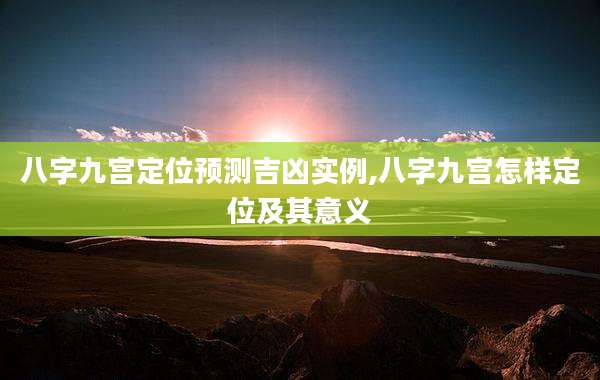 八字九宫定位预测吉凶实例,八字九宫怎样定位及其意义