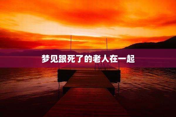梦见跟死了的老人在一起