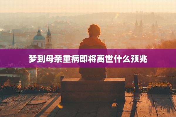 梦到母亲重病即将离世什么预兆