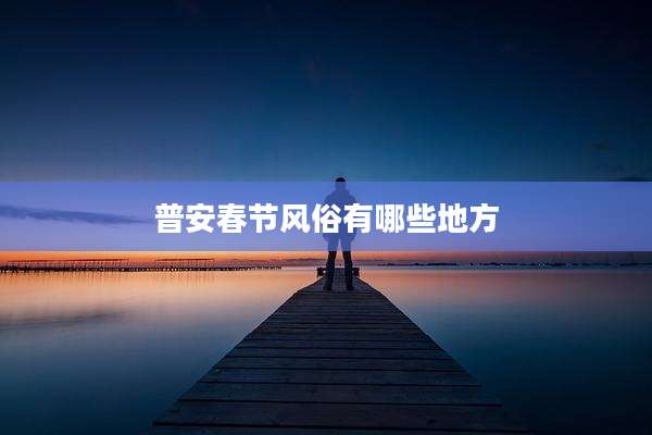 普安春节风俗有哪些地方