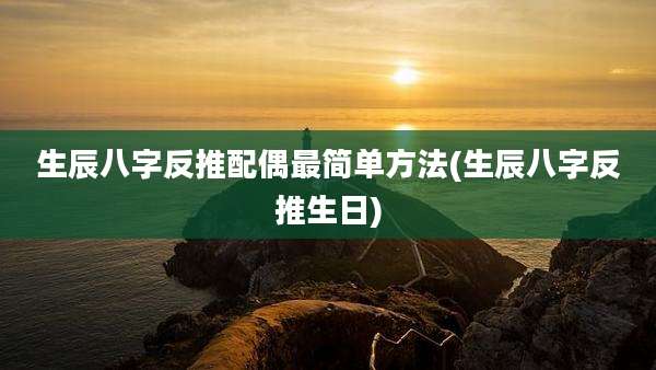 生辰八字反推配偶最简单方法(生辰八字反推生日)