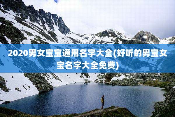 2020男女宝宝通用名字大全(好听的男宝女宝名字大全免费)