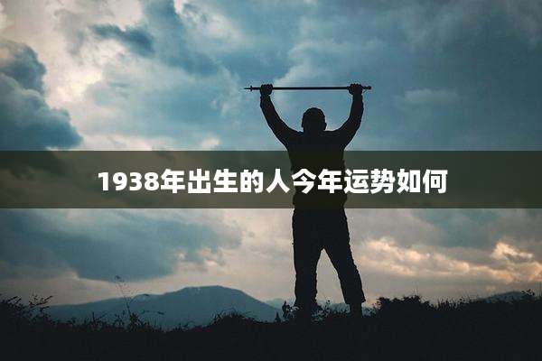 1938年出生的人今年运势如何