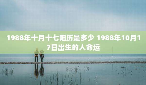 1988年十月十七阳历是多少 1988年10月17日出生的人命运