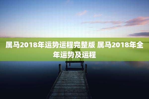 属马2018年运势运程完整版 属马2018年全年运势及运程
