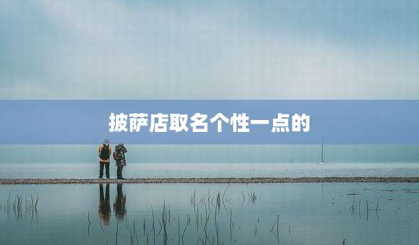 披萨店取名个性一点的