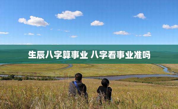 生辰八字算事业 八字看事业准吗