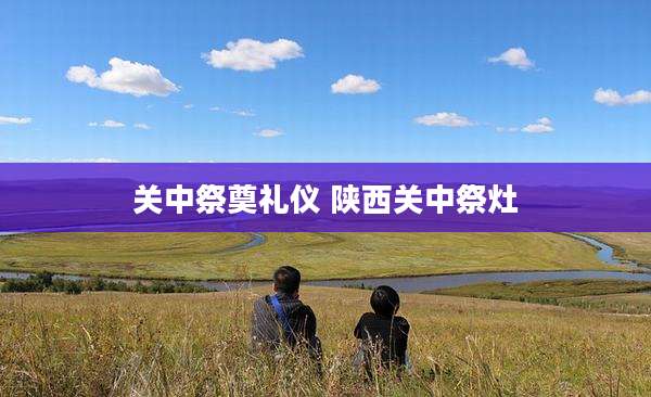 关中祭奠礼仪 陕西关中祭灶