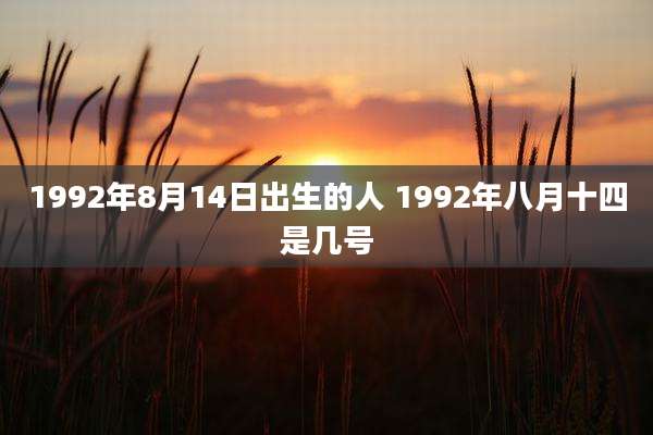 1992年8月14日出生的人 1992年八月十四是几号