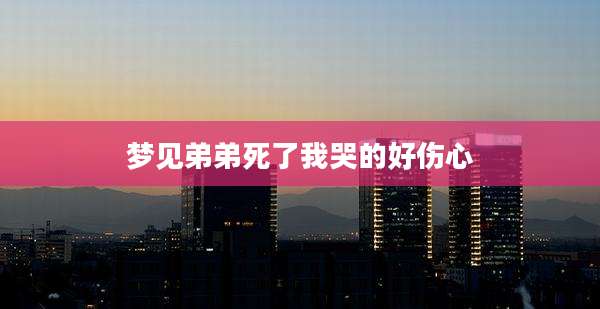 梦见弟弟死了我哭的好伤心