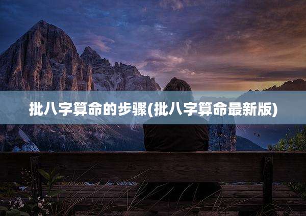批八字算命的步骤(批八字算命最新版)
