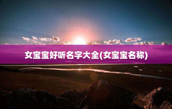 女宝宝好听名字大全(女宝宝名称)