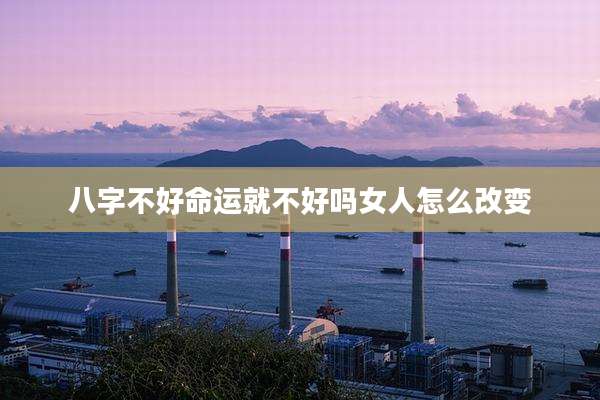 八字不好命运就不好吗女人怎么改变