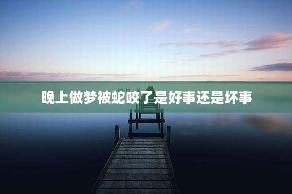 晚上做梦被蛇咬了是好事还是坏事