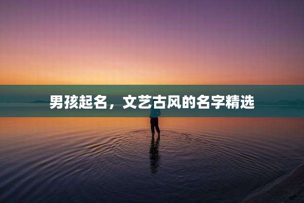 男孩起名,文艺古风的名字精选