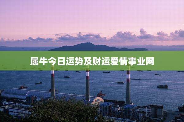属牛今日运势及财运爱情事业网