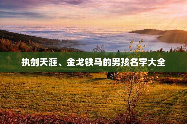 执剑天涯、金戈铁马的男孩名字大全