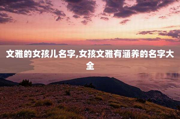 文雅的女孩儿名字,女孩文雅有涵养的名字大全