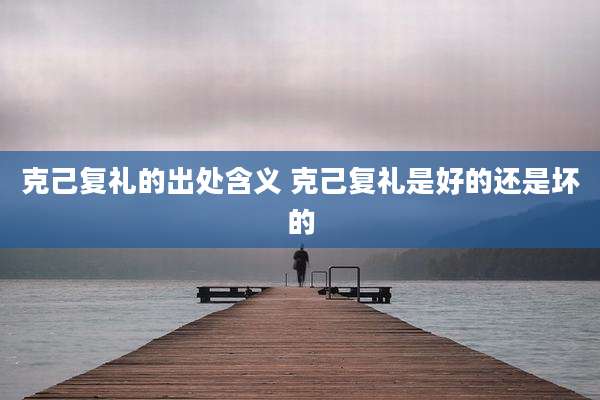 克己复礼的出处含义 克己复礼是好的还是坏的