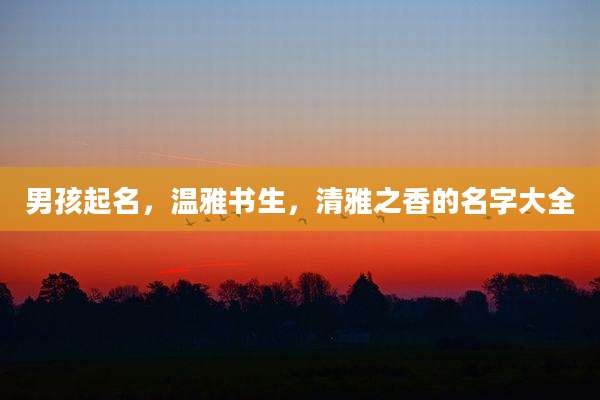 男孩起名,温雅书生,清雅之香的名字大全